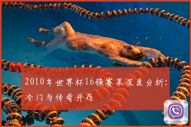 2010年世界杯16强赛果深度分析：冷门与传奇并存