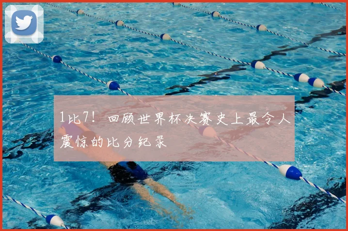 1比7！回顾世界杯决赛史上最令人震惊的比分纪录