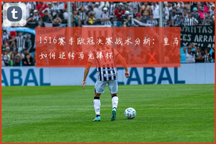 1516赛季欧冠决赛战术分析：皇马如何逆转马竞捧杯