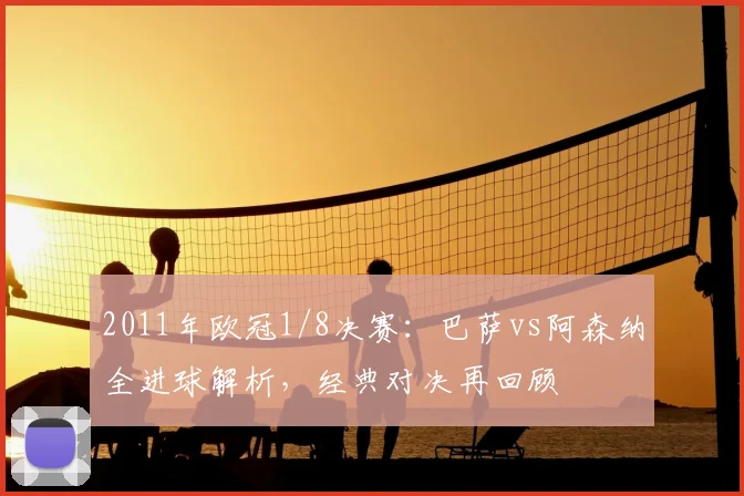 2011年欧冠1/8决赛：巴萨vs阿森纳全进球解析，经典对决再回顾