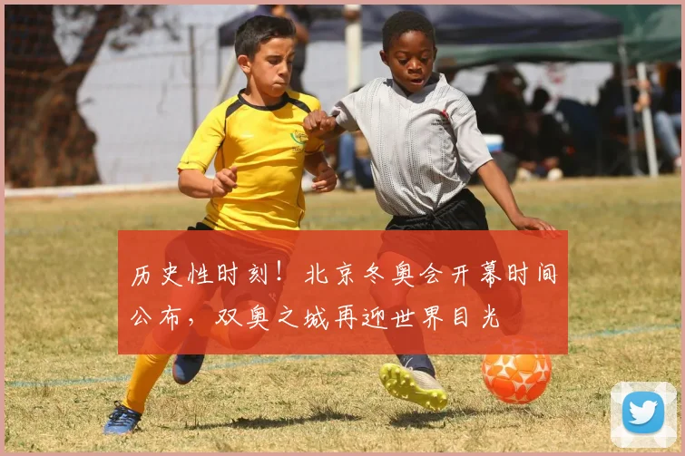 历史性时刻！北京冬奥会开幕时间公布，双奥之城再迎世界目光