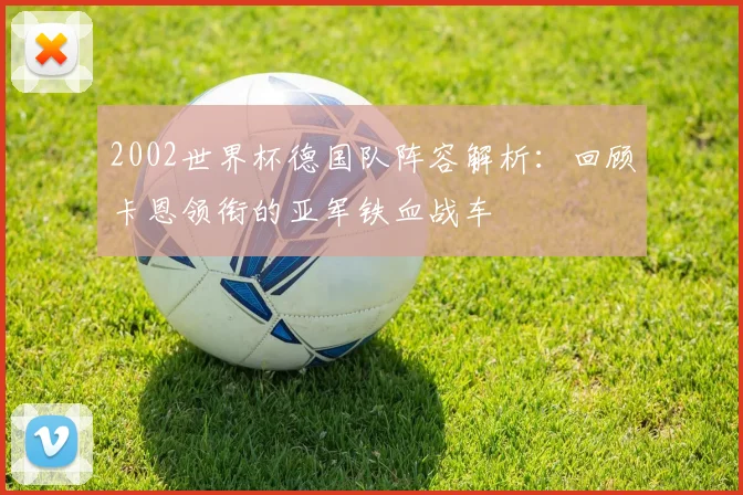 2002世界杯德国队阵容解析：回顾卡恩领衔的亚军铁血战车