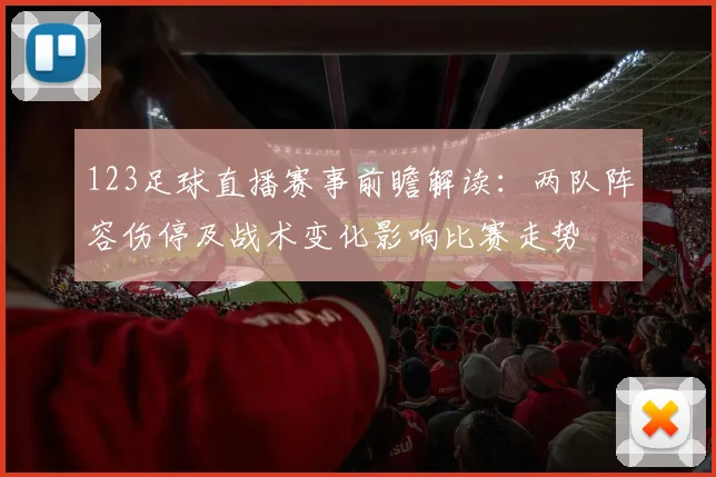 123足球直播赛事前瞻解读：两队阵容伤停及战术变化影响比赛走势