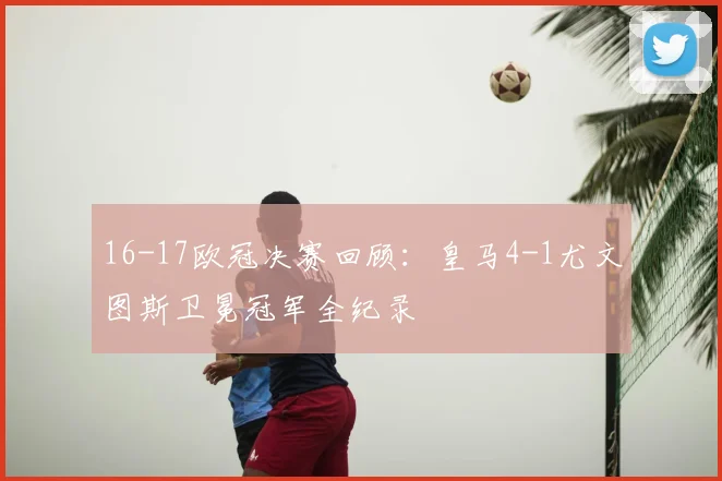 16-17欧冠决赛回顾：皇马4-1尤文图斯卫冕冠军全纪录