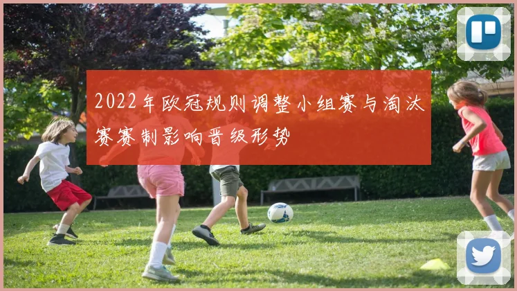 2022年欧冠规则调整小组赛与淘汰赛赛制影响晋级形势