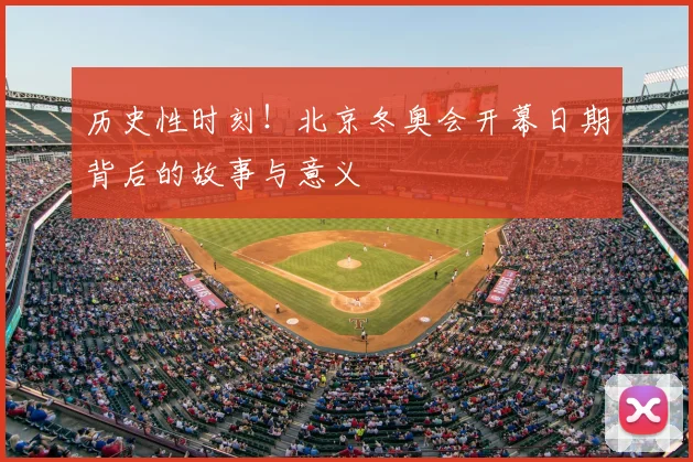 历史性时刻！北京冬奥会开幕日期背后的故事与意义