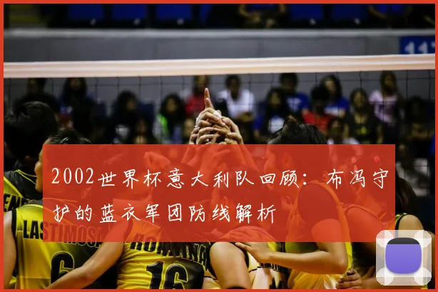 2002世界杯意大利队回顾：布冯守护的蓝衣军团防线解析