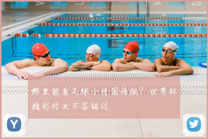 哪里能看足球小将国语版？世界杯精彩对决不容错过