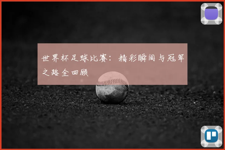 世界杯足球比赛：精彩瞬间与冠军之路全回顾