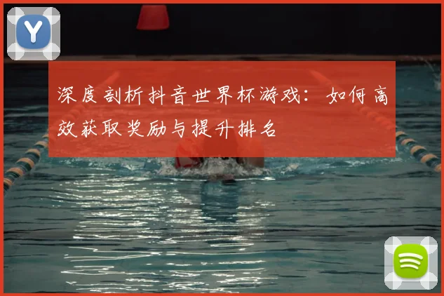 深度剖析抖音世界杯游戏:如何高效获取奖励与提升排名