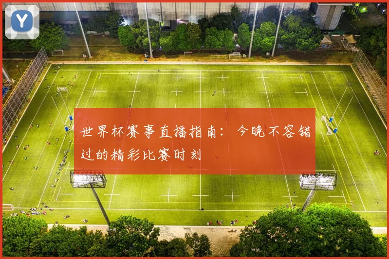世界杯赛事直播指南:今晚不容错过的精彩比赛时刻
