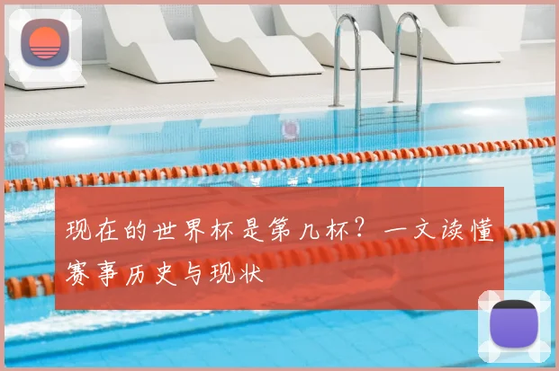 现在的世界杯是第几杯?一文读懂赛事历史与现状