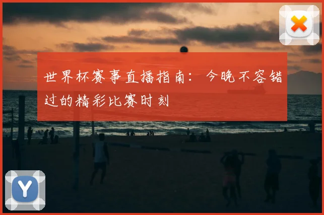 世界杯赛事直播指南:今晚不容错过的精彩比赛时刻