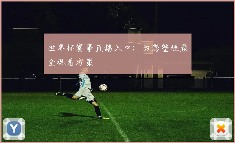 世界杯赛事直播入口:为您整理最全观看方案