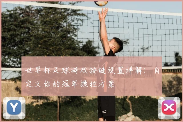 世界杯足球游戏按键设置详解：自定义你的冠军操控方案