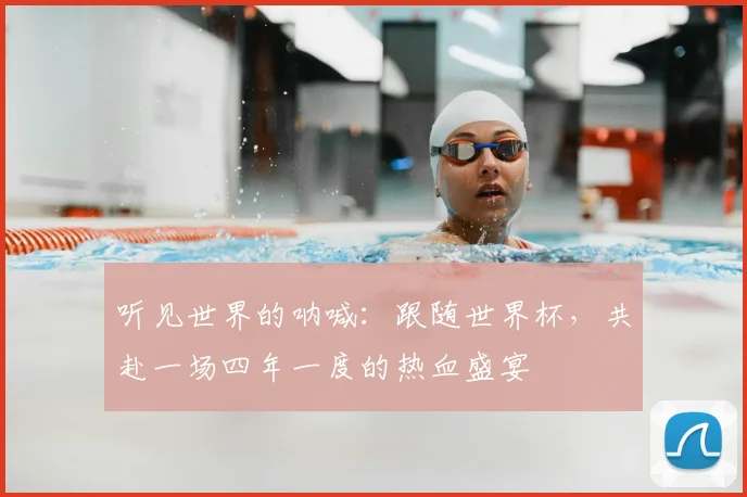 听见世界的呐喊：跟随世界杯，共赴一场四年一度的热血盛宴