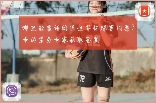 哪里能靠谱购买世界杯球赛门票？专访票务专家获取答案