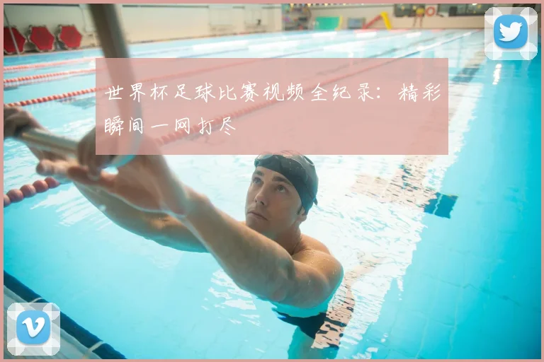 世界杯足球比赛视频全纪录：精彩瞬间一网打尽
