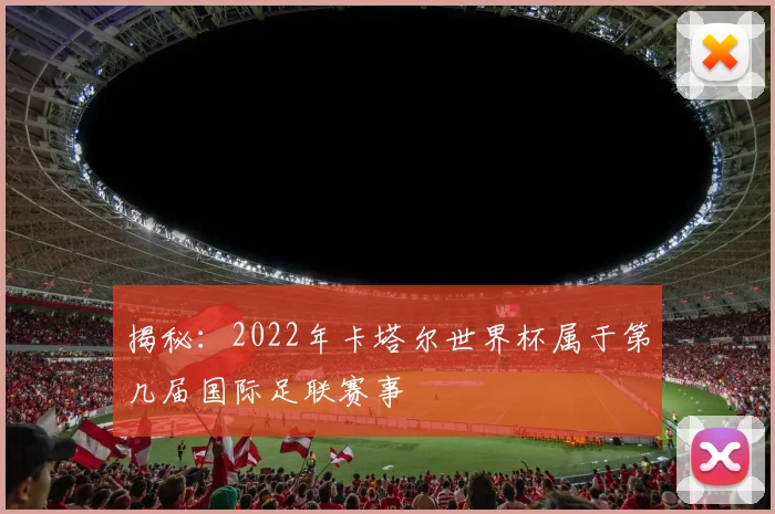 揭秘：2022年卡塔尔世界杯属于第几届国际足联赛事