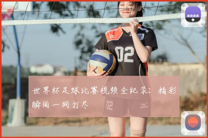 世界杯足球比赛视频全纪录：精彩瞬间一网打尽