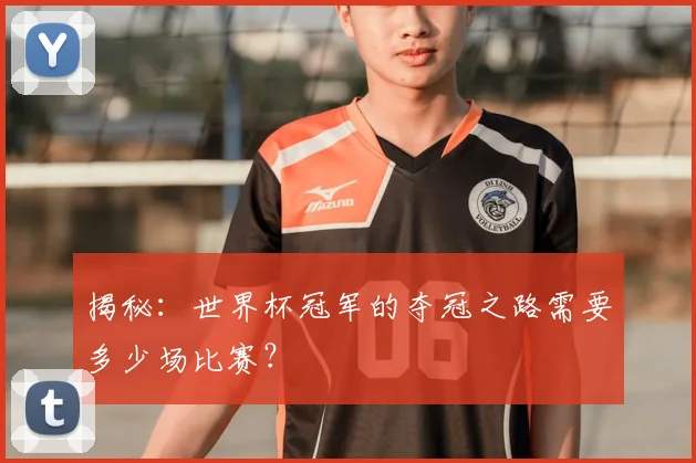 揭秘：世界杯冠军的夺冠之路需要多少场比赛？