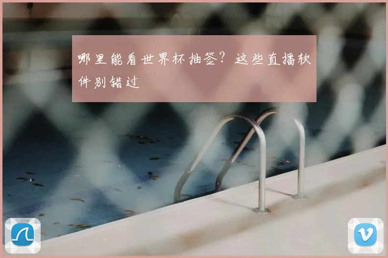 哪里能看世界杯抽签？这些直播软件别错过