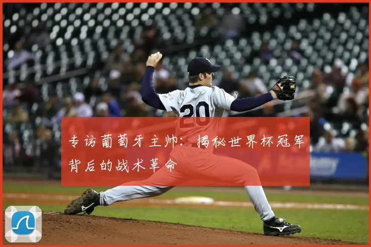 专访葡萄牙主帅:揭秘世界杯冠军背后的战术革命