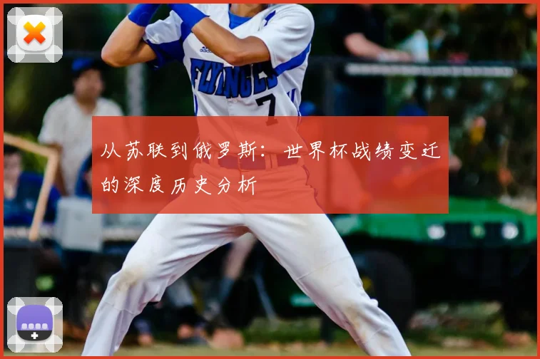 从苏联到俄罗斯：世界杯战绩变迁的深度历史分析